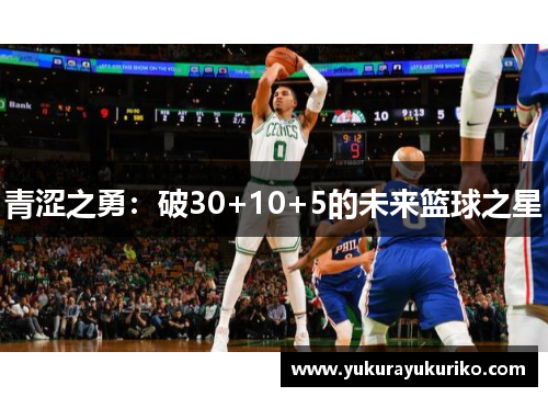 青涩之勇：破30+10+5的未来篮球之星