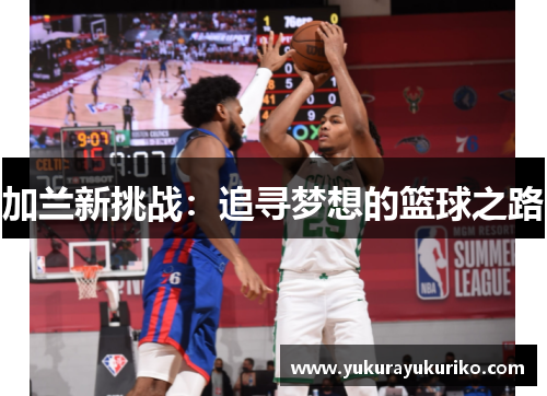 加兰新挑战：追寻梦想的篮球之路